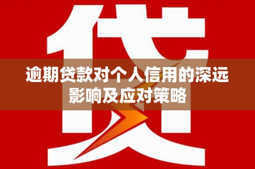 镇雄逾期贷款对个人信用的深远影响及应对策略
