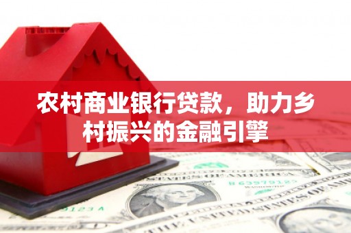 镇雄农村商业银行贷款，助力乡村振兴的金融引擎