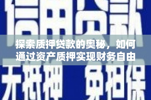 镇雄探索质押贷款的奥秘，如何通过资产质押实现财务自由