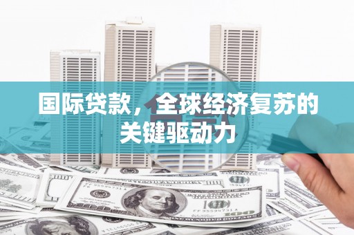 镇雄国际贷款，全球经济复苏的关键驱动力