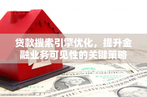 镇雄贷款搜索引擎优化，提升金融业务可见性的关键策略