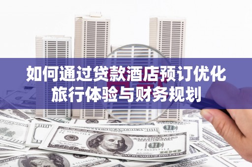 镇雄如何通过贷款酒店预订优化旅行体验与财务规划