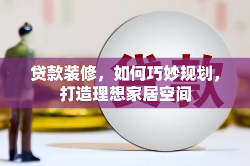 镇雄贷款装修，如何巧妙规划，打造理想家居空间