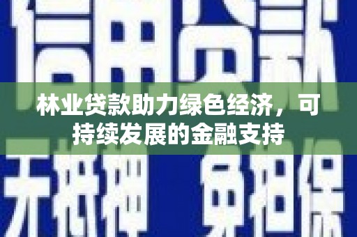 镇雄林业贷款助力绿色经济，可持续发展的金融支持