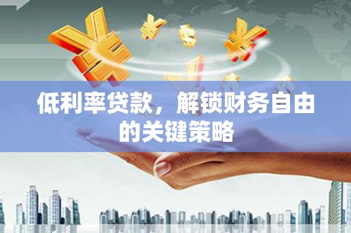 镇雄低利率贷款，解锁财务自由的关键策略