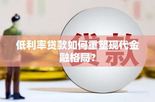 镇雄低利率贷款如何重塑现代金融格局？