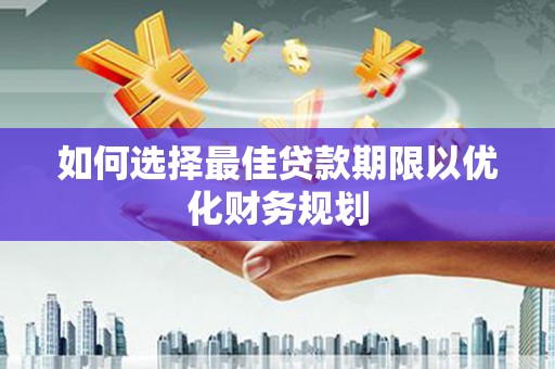 镇雄如何选择最佳贷款期限以优化财务规划