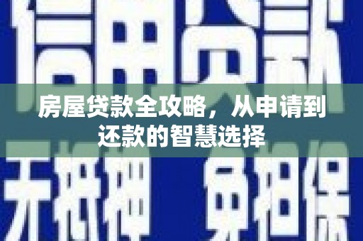 镇雄房屋贷款全攻略，从申请到还款的智慧选择