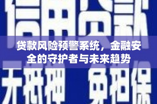 镇雄贷款风险预警系统，金融安全的守护者与未来趋势
