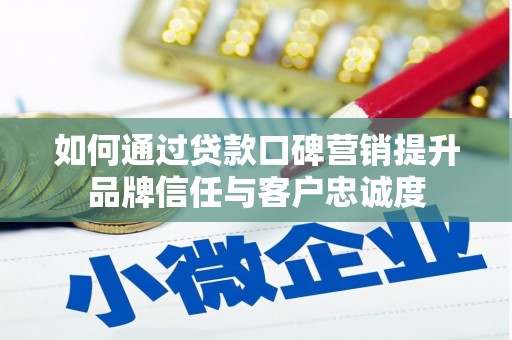 镇雄如何通过贷款口碑营销提升品牌信任与客户忠诚度