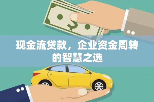 镇雄现金流贷款，企业资金周转的智慧之选