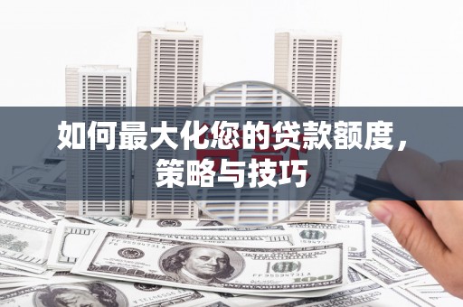 镇雄如何最大化您的贷款额度，策略与技巧