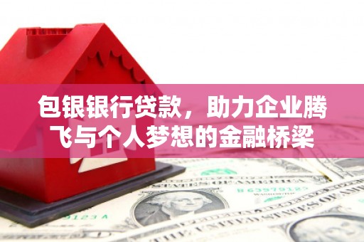 镇雄包银银行贷款，助力企业腾飞与个人梦想的金融桥梁