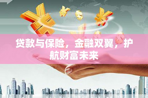 镇雄贷款与保险，金融双翼，护航财富未来
