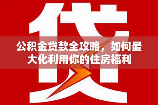 镇雄公积金贷款全攻略，如何最大化利用你的住房福利