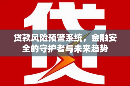 镇雄贷款风险预警系统，金融安全的守护者与未来趋势