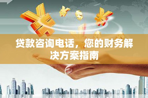 镇雄贷款咨询电话，您的财务解决方案指南