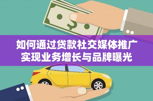 镇雄如何通过贷款社交媒体推广实现业务增长与品牌曝光