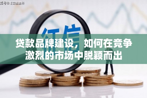 镇雄贷款品牌建设，如何在竞争激烈的市场中脱颖而出