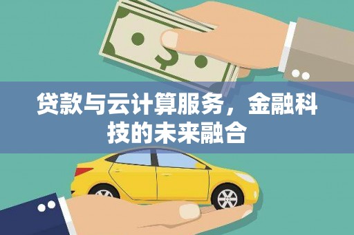 镇雄贷款与云计算服务，金融科技的未来融合