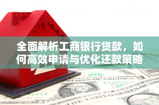 镇雄全面解析工商银行贷款，如何高效申请与优化还款策略