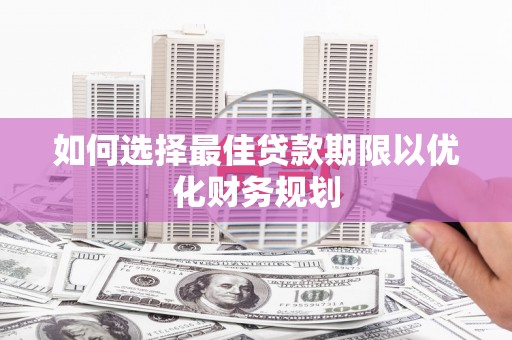 镇雄如何选择最佳贷款期限以优化财务规划