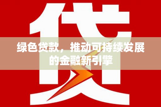 镇雄绿色贷款，推动可持续发展的金融新引擎