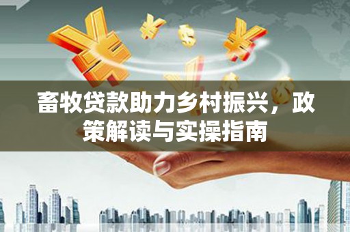 镇雄畜牧贷款助力乡村振兴，政策解读与实操指南
