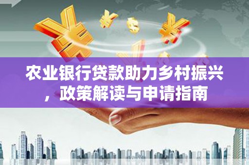 镇雄农业银行贷款助力乡村振兴，政策解读与申请指南