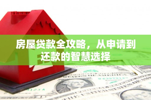 镇雄房屋贷款全攻略，从申请到还款的智慧选择