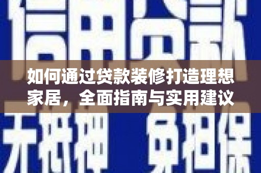 镇雄如何通过贷款装修打造理想家居,全面指南与实用建议 镇雄如何通过贷款装修打造理想家居,全面指南与实用建议