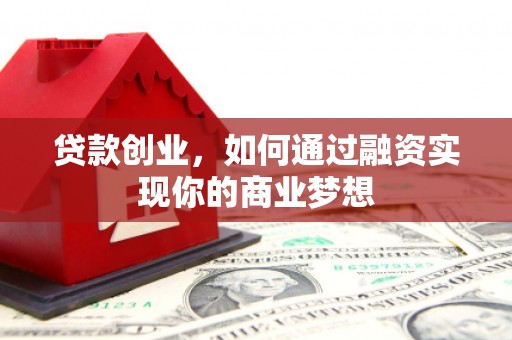镇雄贷款创业，如何通过融资实现你的商业梦想