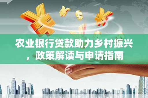 镇雄农业银行贷款助力乡村振兴，政策解读与申请指南