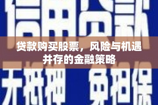 镇雄贷款购买股票，风险与机遇并存的金融策略