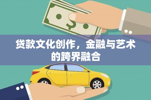 镇雄贷款文化创作，金融与艺术的跨界融合