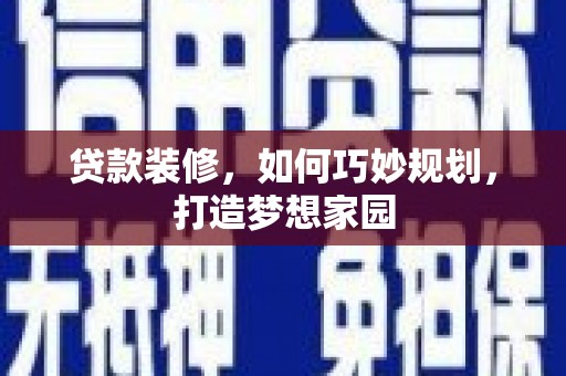 镇雄贷款装修，如何巧妙规划，打造梦想家园