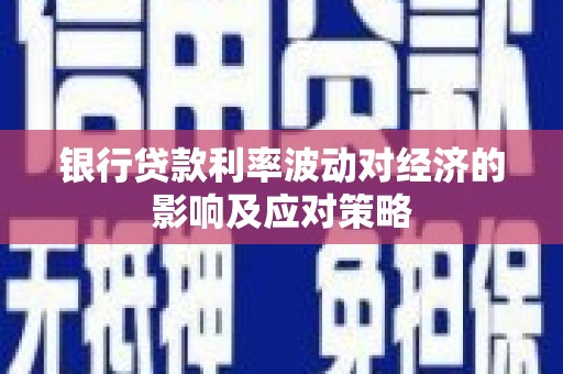 镇雄银行贷款利率波动对经济的影响及应对策略