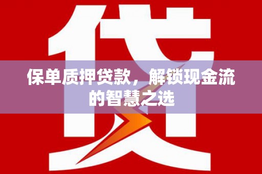 镇雄保单质押贷款，解锁现金流的智慧之选