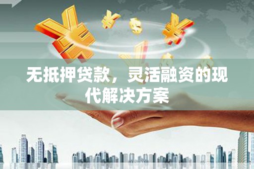 镇雄无抵押贷款，灵活融资的现代解决方案