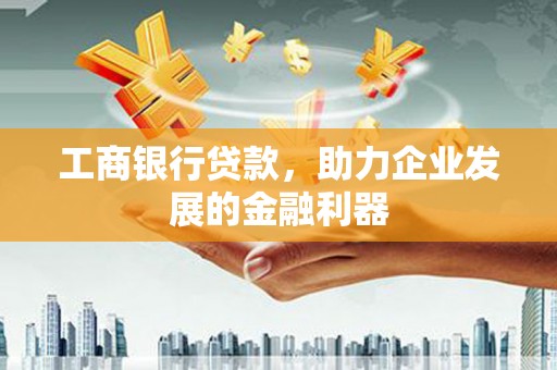 镇雄工商银行贷款，助力企业发展的金融利器