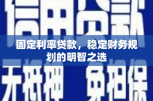镇雄固定利率贷款，稳定财务规划的明智之选