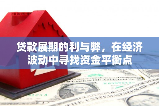 镇雄贷款展期的利与弊，在经济波动中寻找资金平衡点