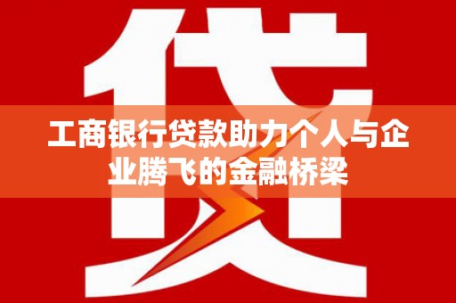 镇雄工商银行贷款助力个人与企业腾飞的金融桥梁