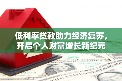 镇雄低利率贷款助力经济复苏，开启个人财富增长新纪元