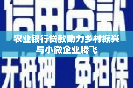 镇雄农业银行贷款助力乡村振兴与小微企业腾飞