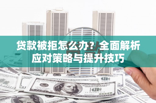 镇雄贷款被拒怎么办？全面解析应对策略与提升技巧