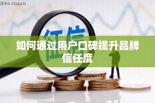 镇雄如何通过用户口碑提升品牌信任度