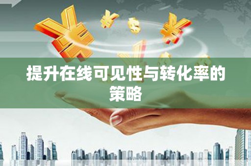 镇雄提升在线可见性与转化率的策略