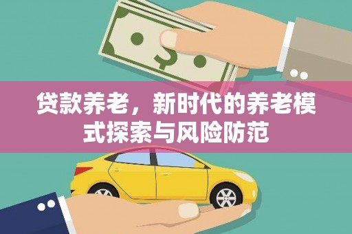 镇雄贷款养老，新时代的养老模式探索与风险防范