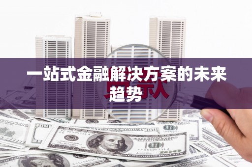 镇雄一站式金融解决方案的未来趋势